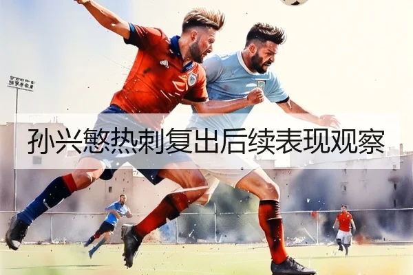 孙兴慜热刺复出后续表现观察
